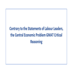 Contrary to the Statements of Labour Leaders the Central Economic Problem GMAT Critical Reasoning